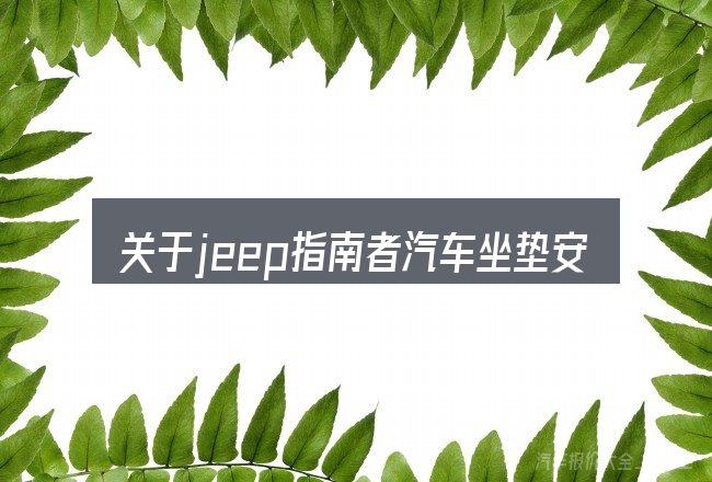 关于jeep指南者汽车坐垫安装视频,大家最常问的几个问题