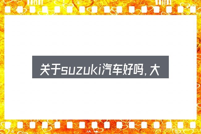 关于suzuki汽车好吗,大家最常问的几个问题