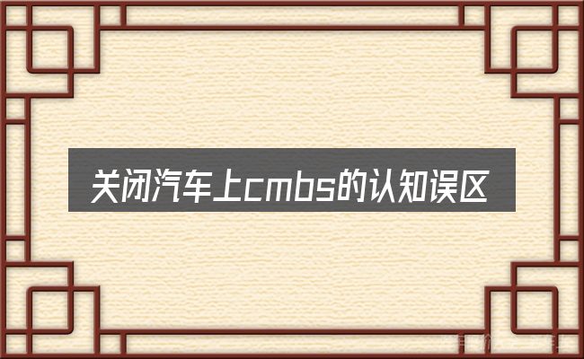 关闭汽车上cmbs的认知误区