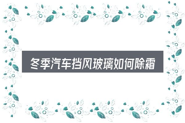 关于「冬季汽车挡风玻璃如何除霜」，把标准对齐就好办了