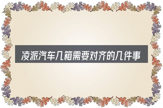 凌派汽车几箱需要对齐的几件事