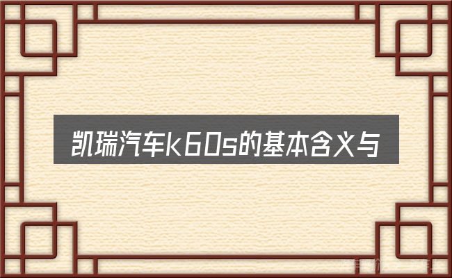凯瑞汽车k60s的基本含义与边界