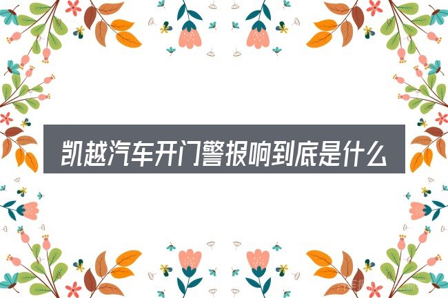 凯越汽车开门警报响到底是什么