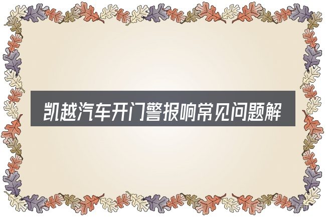凯越汽车开门警报响常见问题解答