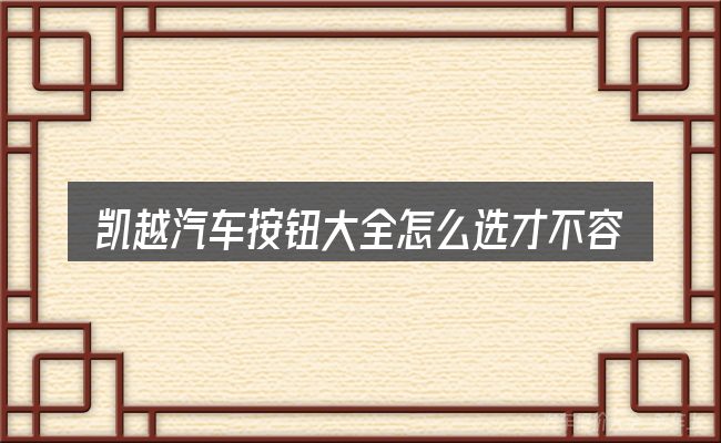 凯越汽车按钮大全怎么选才不容易出错