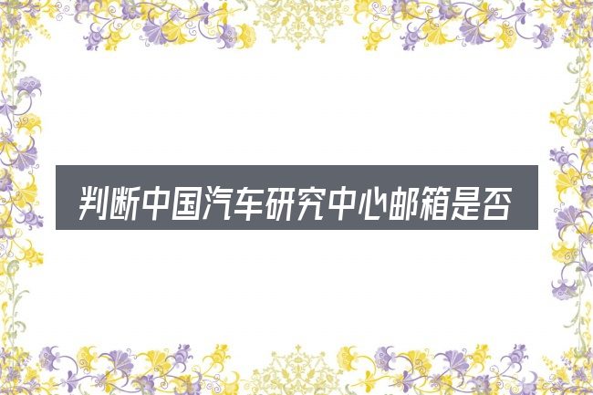 判断中国汽车研究中心邮箱是否适用的几个信号