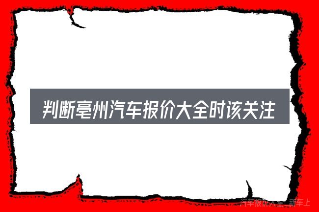 判断亳州汽车报价大全时该关注什么