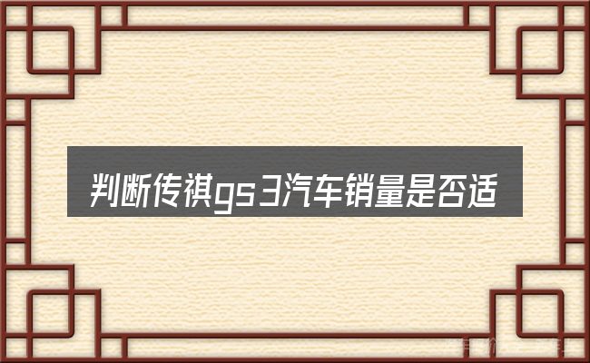 判断传祺gs3汽车销量是否适用的几个信号