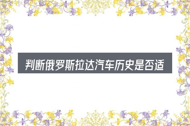 判断俄罗斯拉达汽车历史是否适用的几个信号