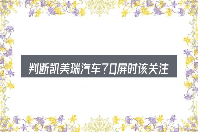 判断凯美瑞汽车?Q屏时该关注什么