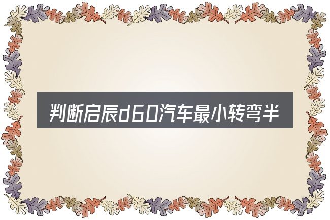 判断启辰d60汽车最小转弯半径是否适用的几个信号