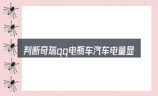 判断奇瑞qq电瓶车汽车电量显示图时该关注什么