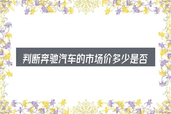 判断奔驰汽车的市场价多少是否适用的几个信号