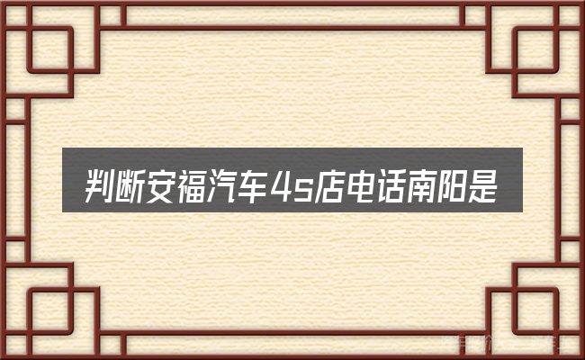 判断安福汽车4s店电话南阳是否适用的几个信号
