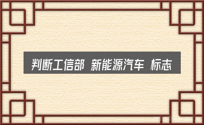 判断工信部 新能源汽车 标志是否适用的几个信号
