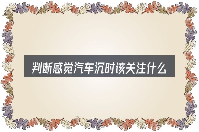 判断感觉汽车沉时该关注什么