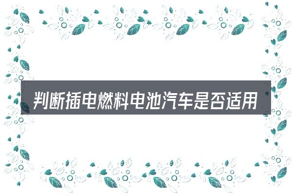 判断插电燃料电池汽车是否适用的几个信号