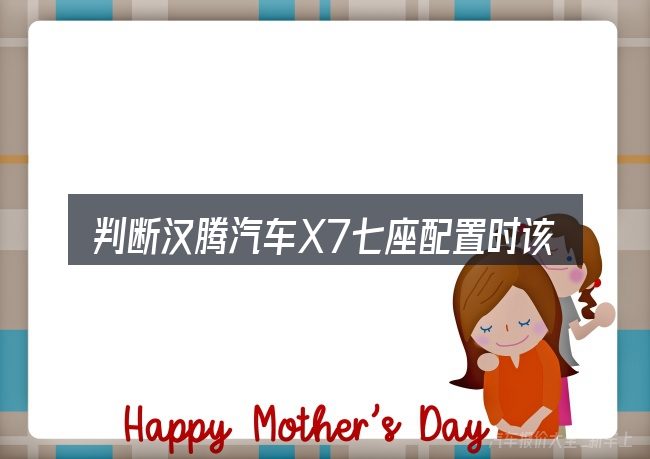 判断汉腾汽车X7七座配置时该关注什么