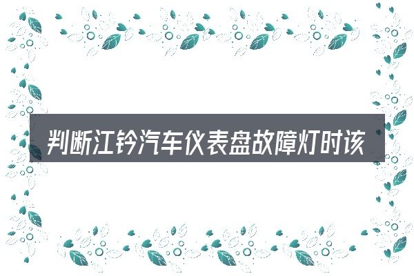 判断江钤汽车仪表盘故障灯时该关注什么