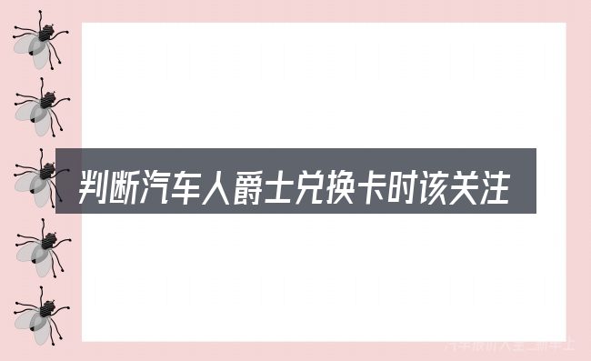 判断汽车人爵士兑换卡时该关注什么