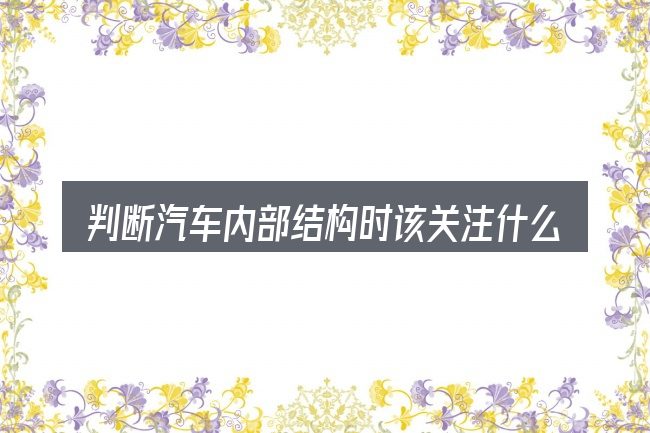 判断汽车内部结构时该关注什么