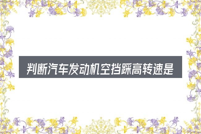 判断汽车发动机空挡踩高转速是否适用的几个信号
