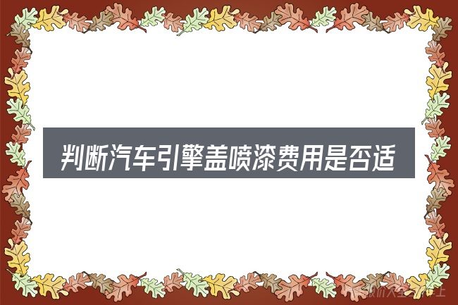 判断汽车引擎盖喷漆费用是否适用的几个信号