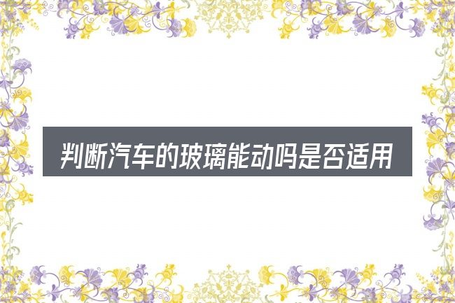 判断汽车的玻璃能动吗是否适用的几个信号