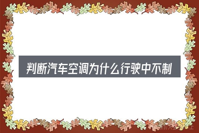 判断汽车空调为什么行驶中不制冷时该关注什么