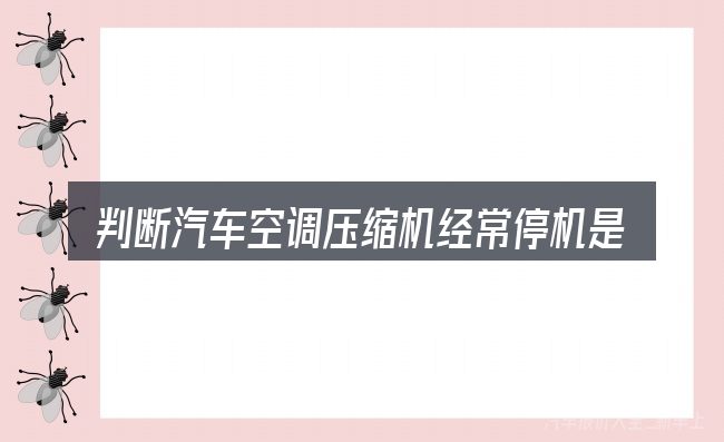 判断汽车空调压缩机经常停机是否适用的几个信号