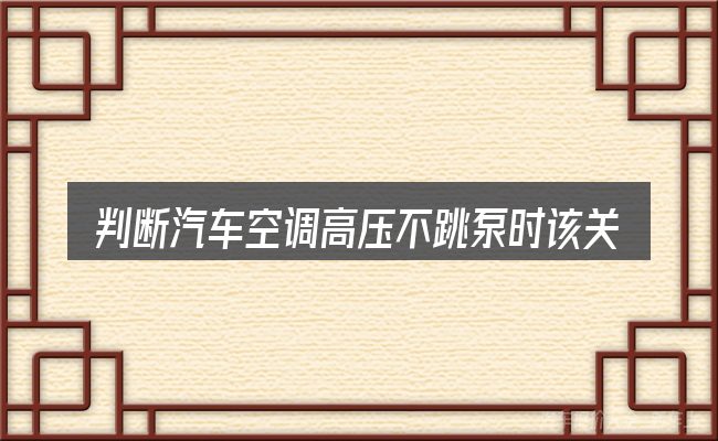 判断汽车空调高压不跳泵时该关注什么