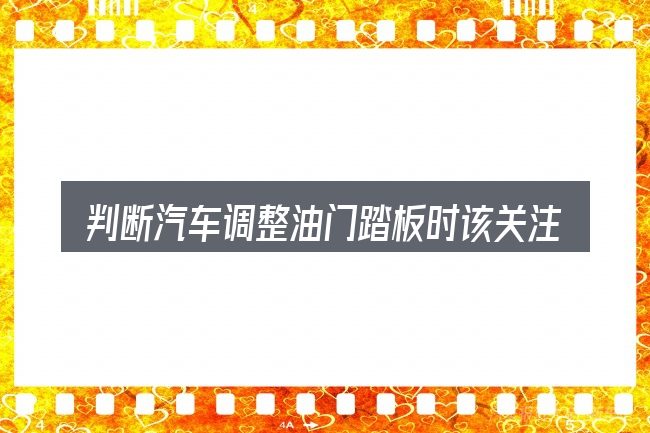 判断汽车调整油门踏板时该关注什么