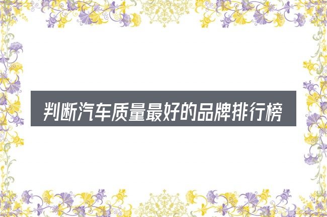 判断汽车质量最好的品牌排行榜2015新年时该关注什么