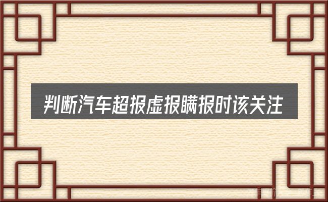 判断汽车超报虚报瞒报时该关注什么