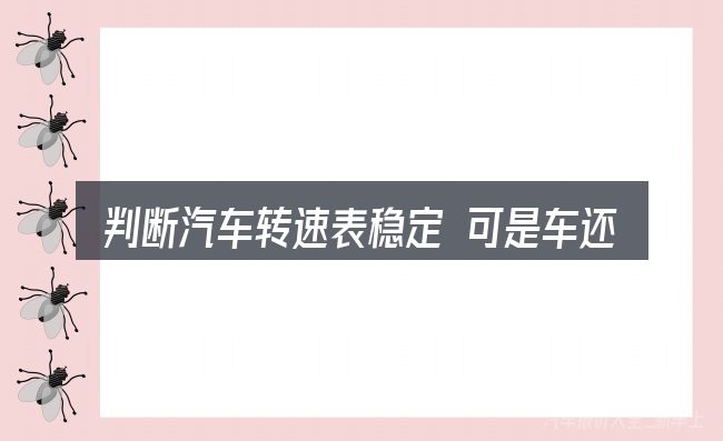 判断汽车转速表稳定 可是车还抖动是否适用的几个信号