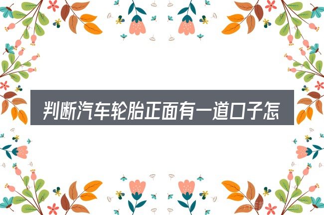 判断汽车轮胎正面有一道口子怎么办是否适用的几个信号