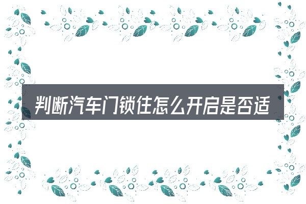 判断汽车门锁住怎么开启是否适用的几个信号