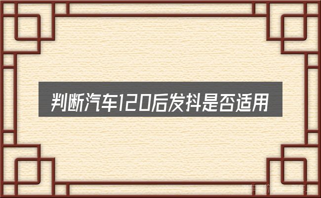 判断汽车120后发抖是否适用的几个信号