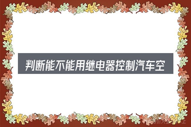 判断能不能用继电器控制汽车空调的风门是否适用的几个信号