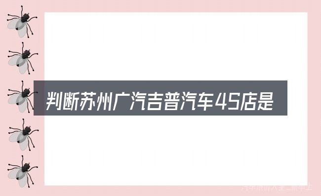 判断苏州广汽吉普汽车4S店是否适用的几个信号