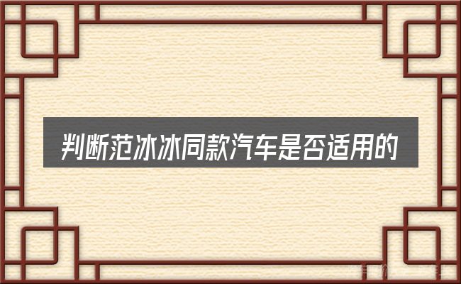 判断范冰冰同款汽车是否适用的几个信号