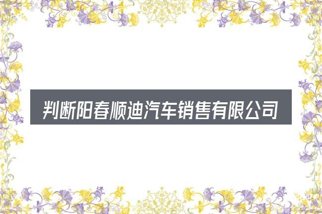 判断阳春顺迪汽车销售有限公司是否适用的几个信号