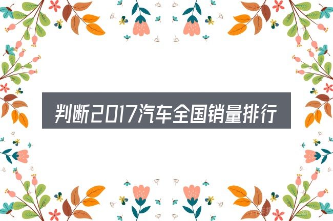 判断2017汽车全国销量排行榜时该关注什么