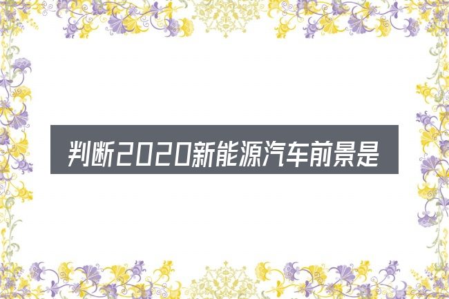判断2020新能源汽车前景是否适用的几个信号