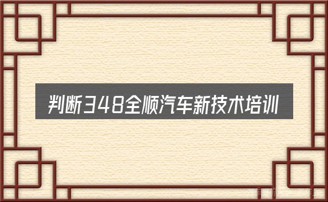 判断348全顺汽车新技术培训时该关注什么