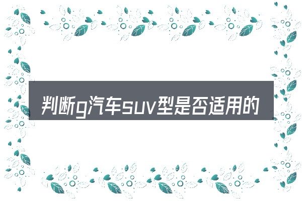 判断g汽车suv型是否适用的几个信号