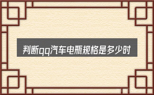 判断qq汽车电瓶规格是多少时该关注什么