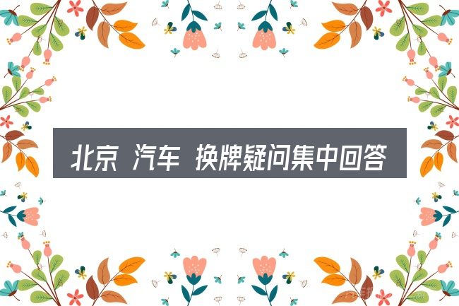北京 汽车 换牌疑问集中回答