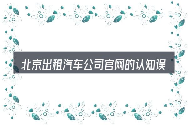 北京出租汽车公司官网的认知误区