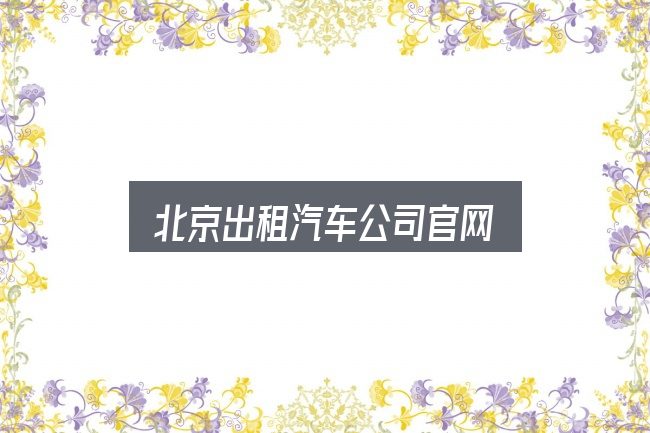 北京出租汽车公司官网怎么看？概念、方法与实践
